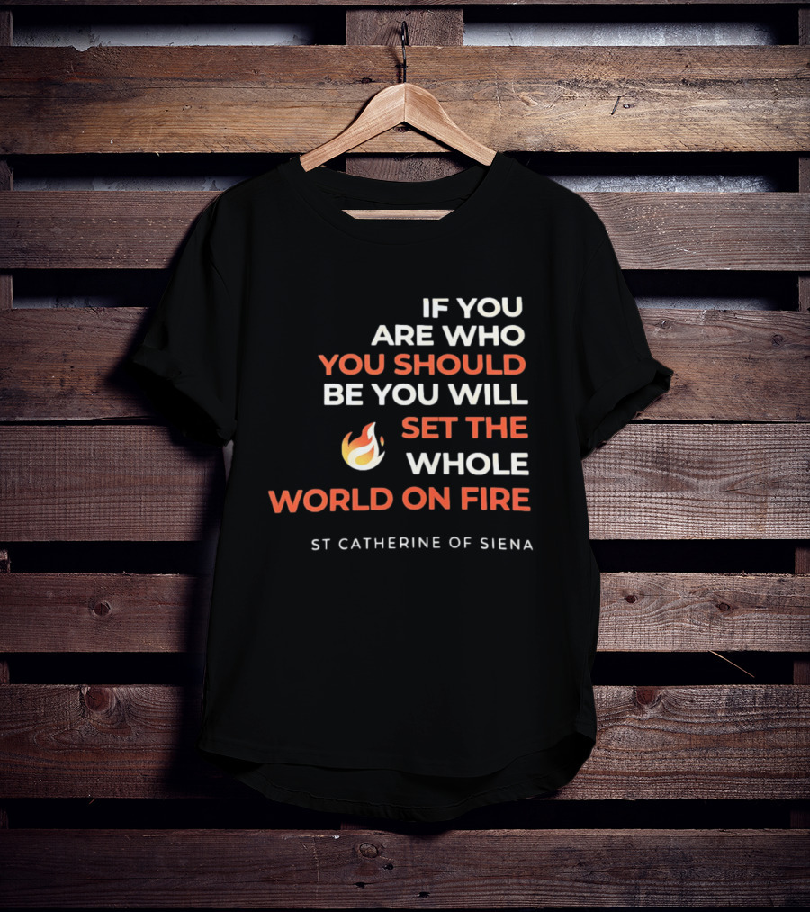 If You Are Who You Should Be You Will Set The Whole World On Fire St Catherine Of Siena T-Shirt