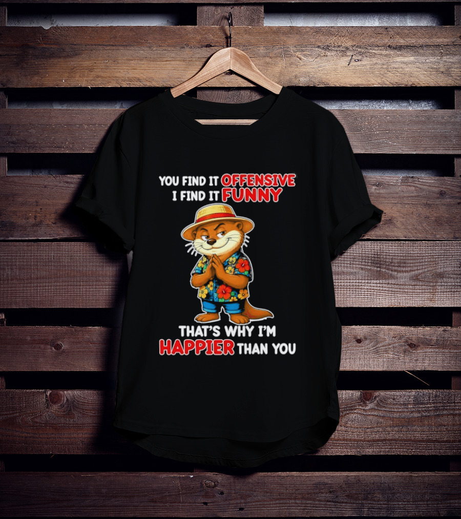 You Find It Offensive I Find It Funny That's Why I'm Happier Than You Otter Hawaiian T-Shirt