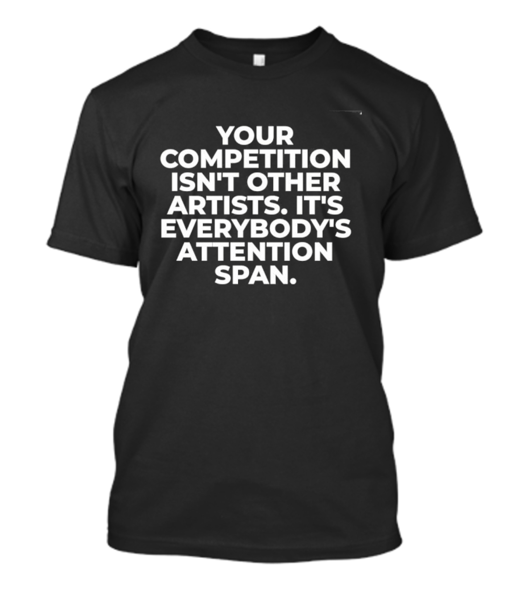 Your Competition Isn't Other Artists It's Everybody's Attention Span T-Shirt