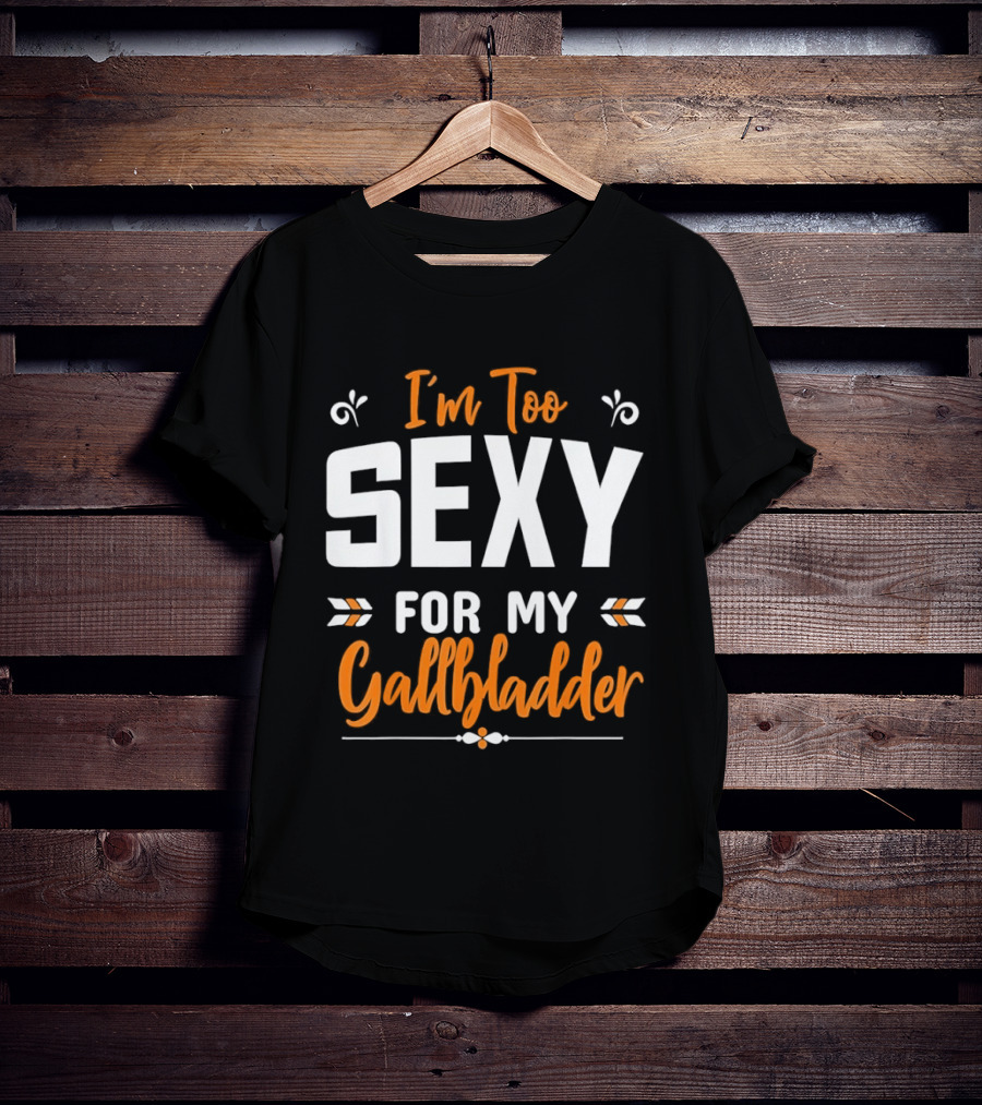 I'm Too Sexy For My Gallbladder Recovery T-Shirt
