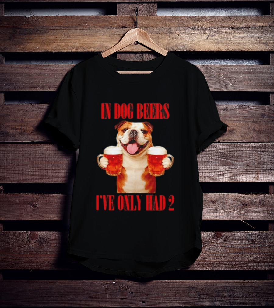 In Dog Beers I've Only Had 2 Bulldog Beer Fun T-Shirt