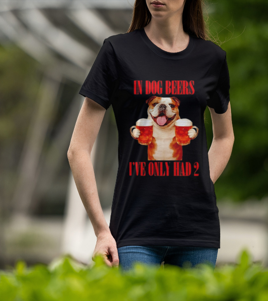 In Dog Beers I've Only Had 2 Bulldog Beer Fun T-Shirt