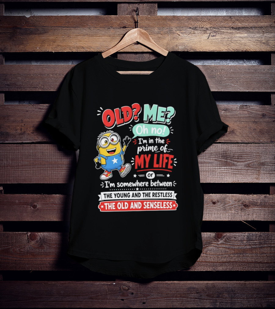 Old? Me? Oh No! I'm In The Prime Of My Life Minions Young Restless Old Senseless T-Shirt