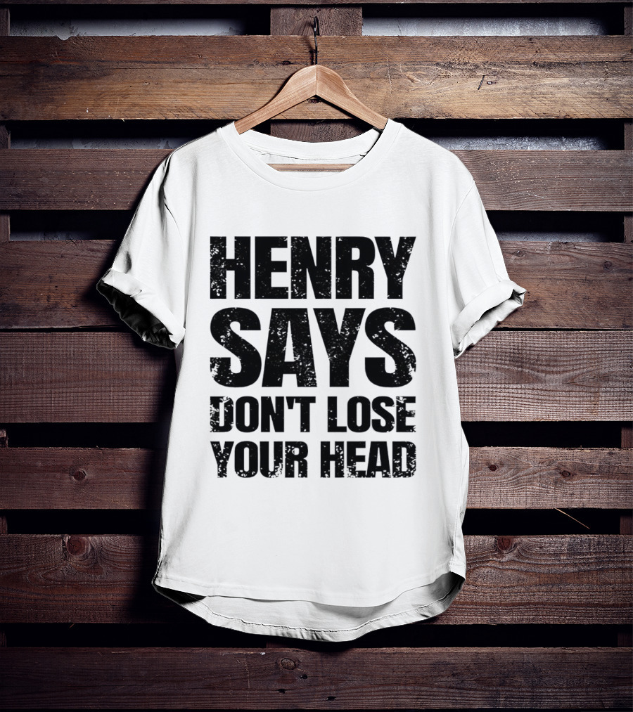 Henry Says Don't Lose Your Head T-Shirt