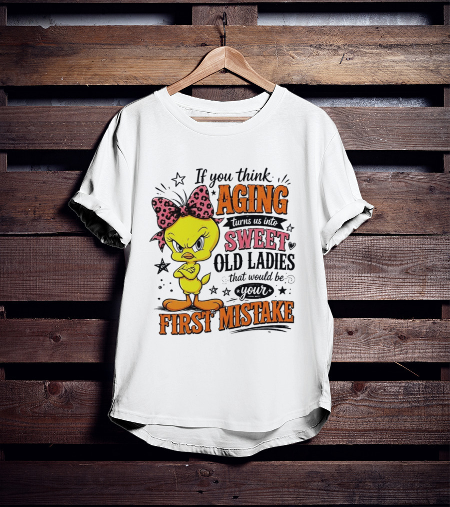 If You Think Aging Turns Us Into Sweet Old Ladies Tweety Bird First Mistake T-Shirt