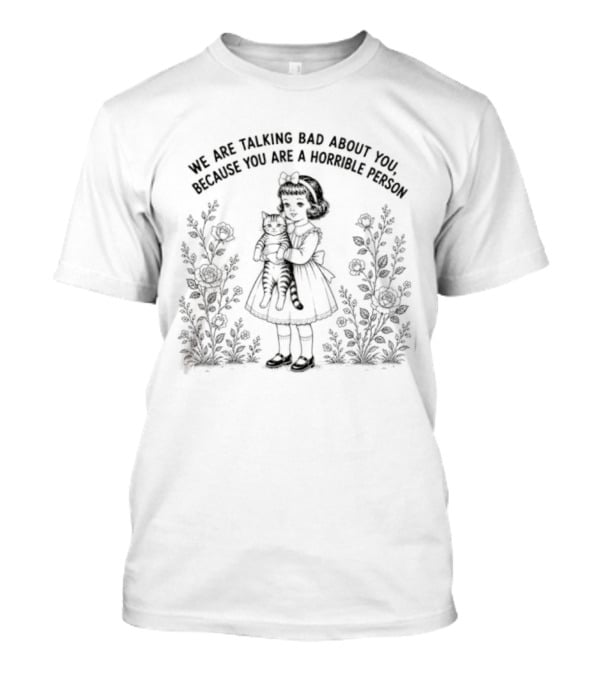 We Are Talking Bad About You Because You Are A Horrible Person Vintage Little Girl Holding Cat In Floral Garden T-Shirt