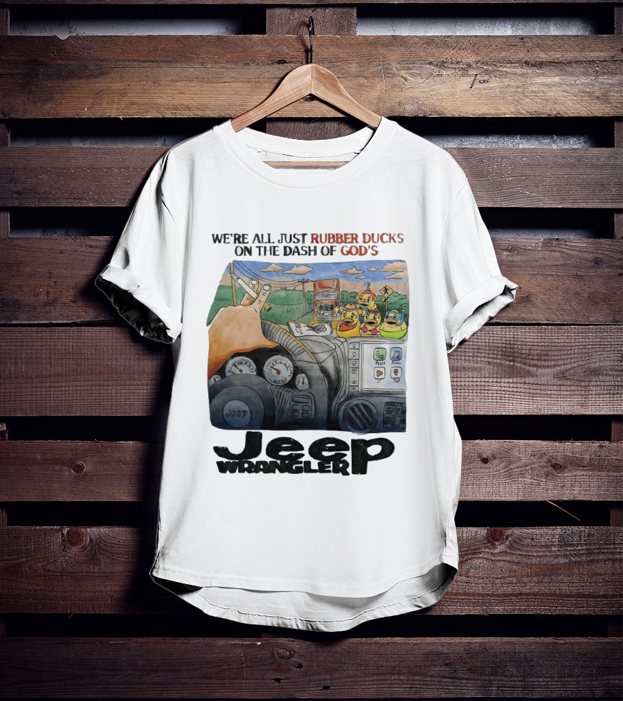 We're All Just Rubber Ducks On The Dash Of God's Jeep Wrangler T-Shirt