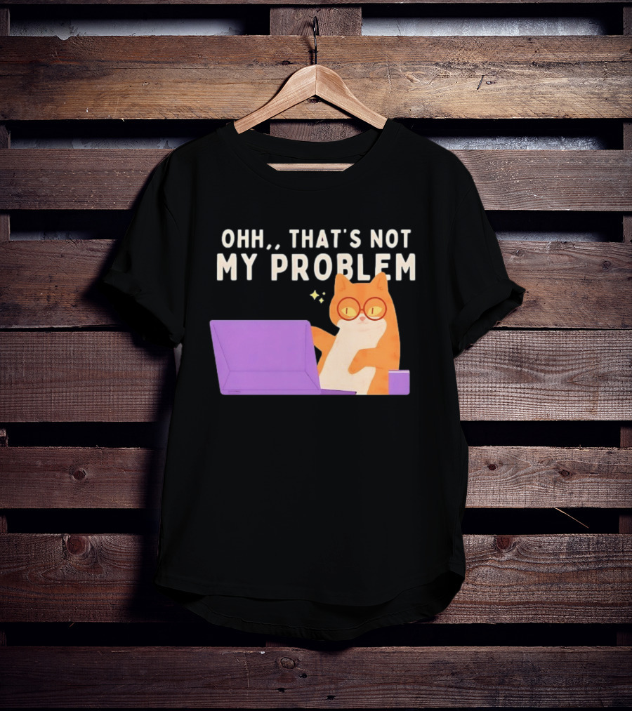 Ohh That's Not My Problem Cat With Glasses And Laptop T-Shirt