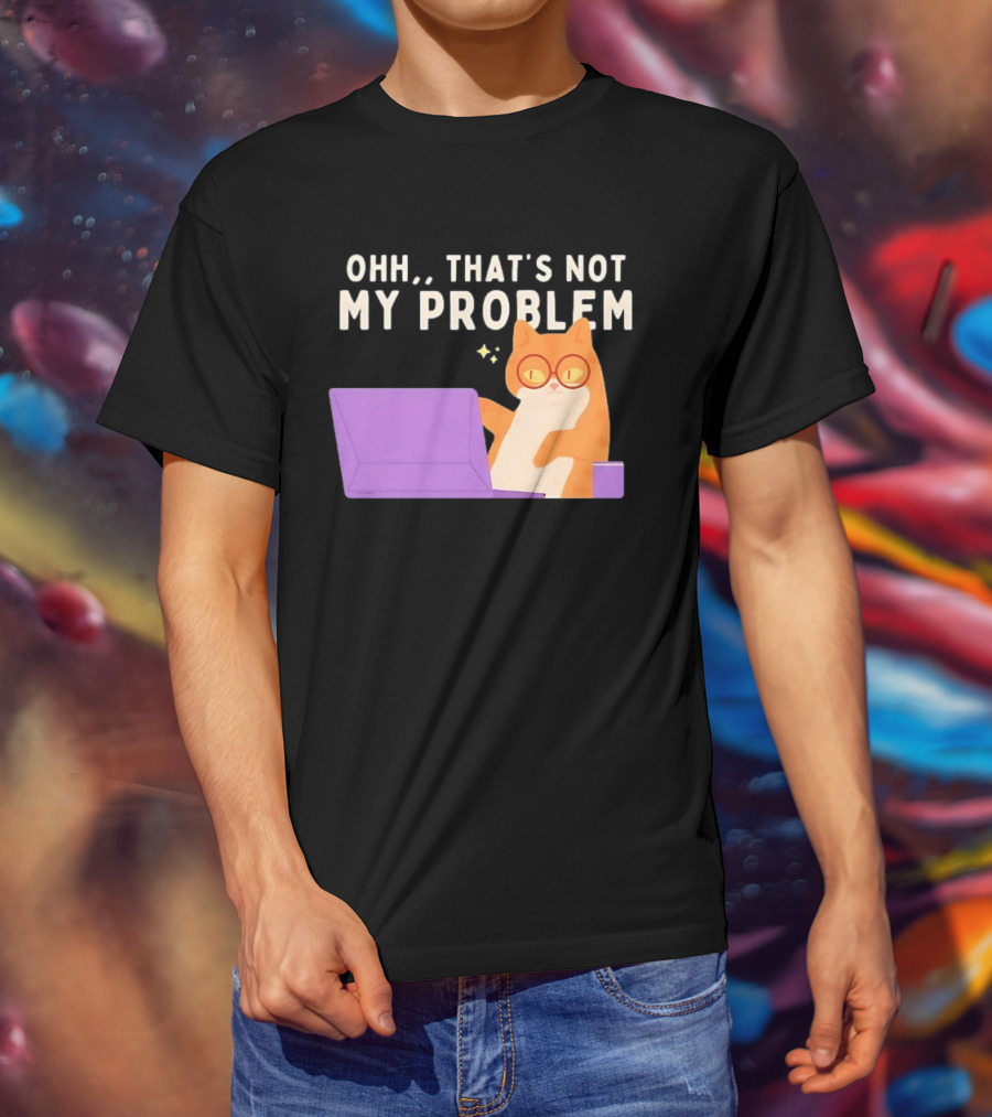 Ohh That's Not My Problem Cat With Glasses And Laptop T-Shirt