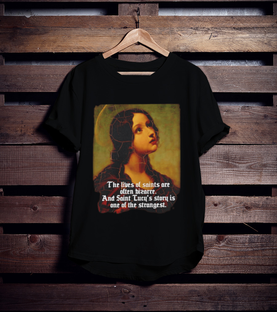 The Lives Of Saints Are Often Bizarre Saint Lucy's Story Is One Of The Strangest T-Shirt