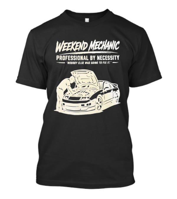 Weekend Mechanic Professional By Necessity Nobody Else Was Going To Fix It T-Shirt