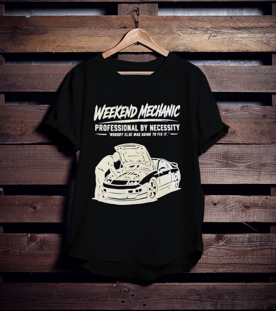 Weekend Mechanic Professional By Necessity Nobody Else Was Going To Fix It T-Shirt