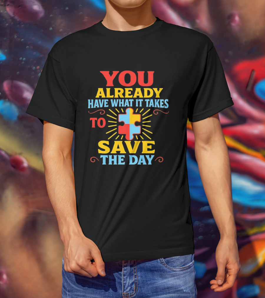 You Already Have What It Takes Autism Puzzle Piece Save The Day T-Shirt