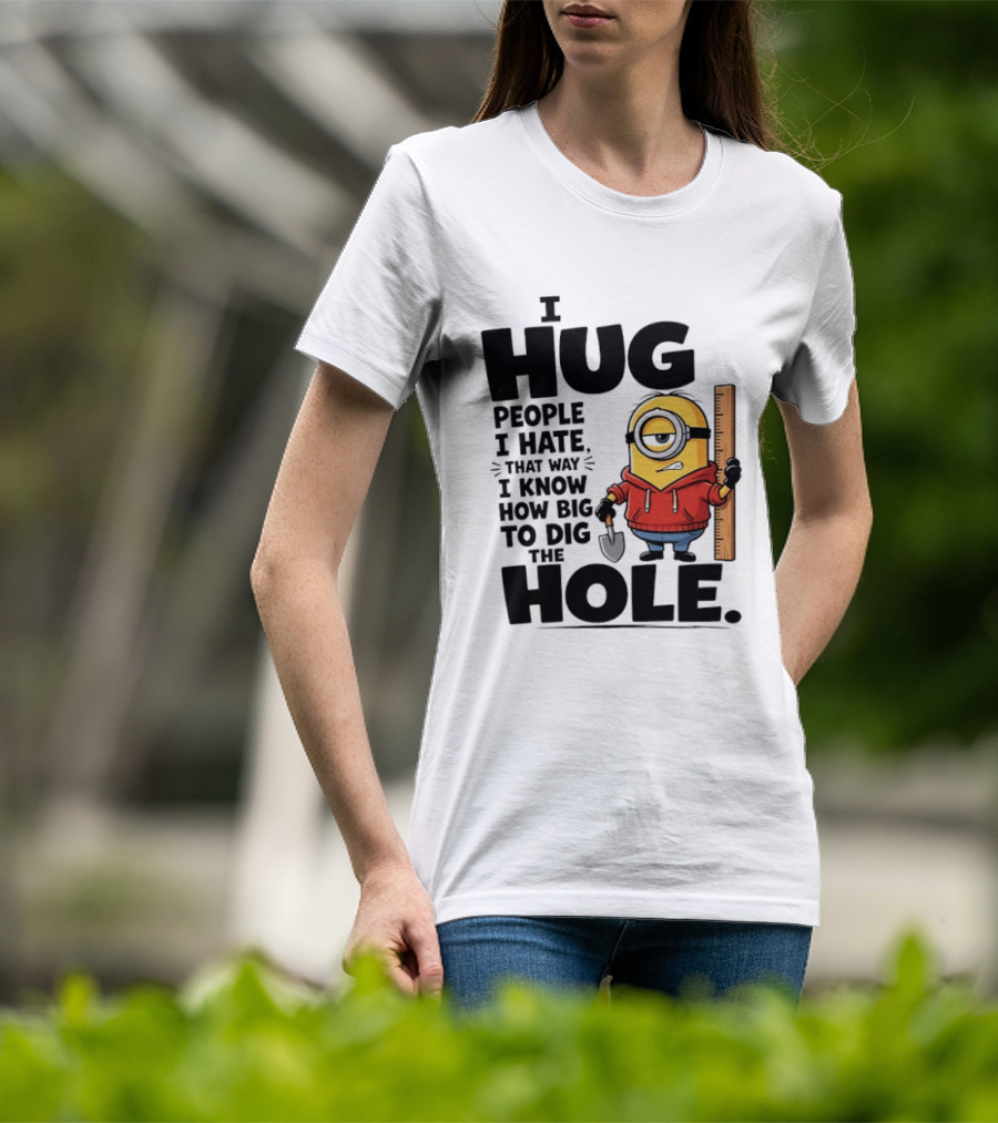 I Hug People I Hate That Way I Know How Big To Dig The Hole Minions T-Shirt