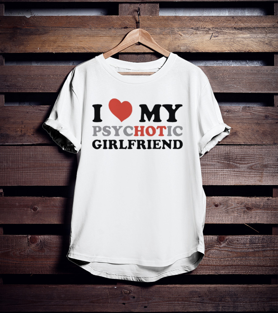 I Love My Psychotic Girlfriend Heart T-Shirt