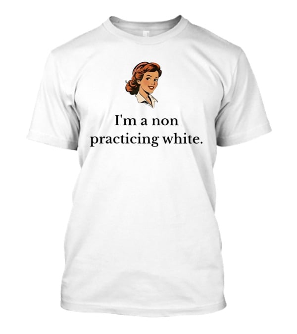 I'm A Non Practicing White Woman T-Shirt