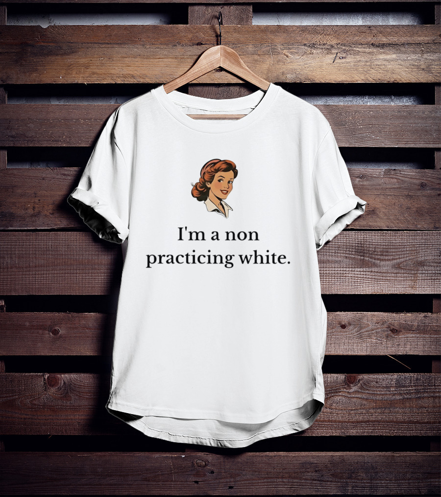 I'm A Non Practicing White Woman T-Shirt