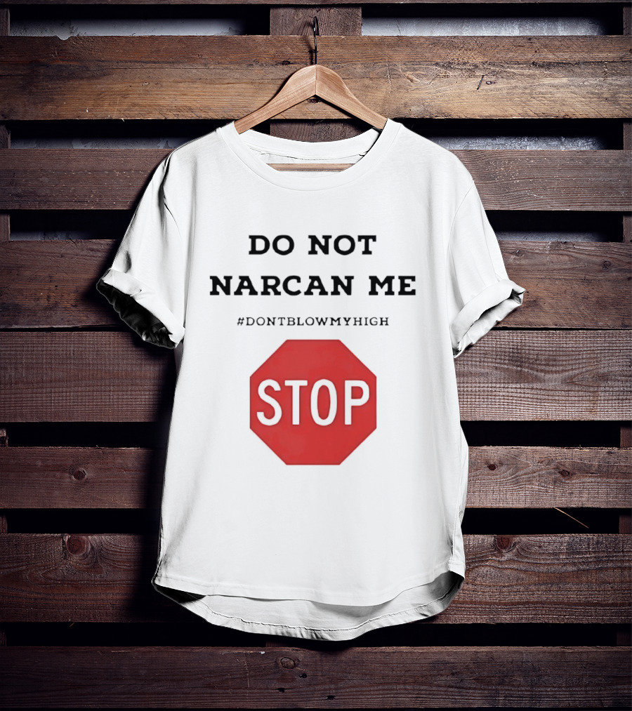 Do Not Narcan Me Stop #dontblowmyhigh T-Shirt