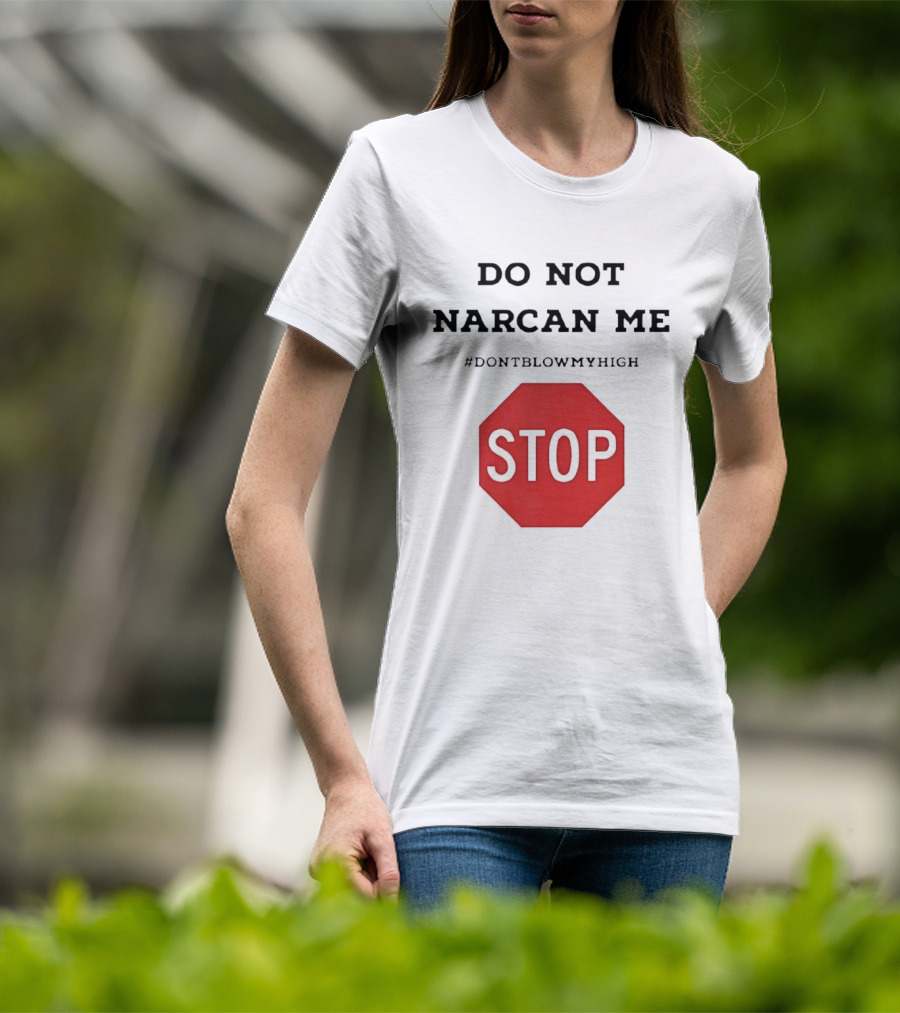 Do Not Narcan Me Stop #dontblowmyhigh T-Shirt