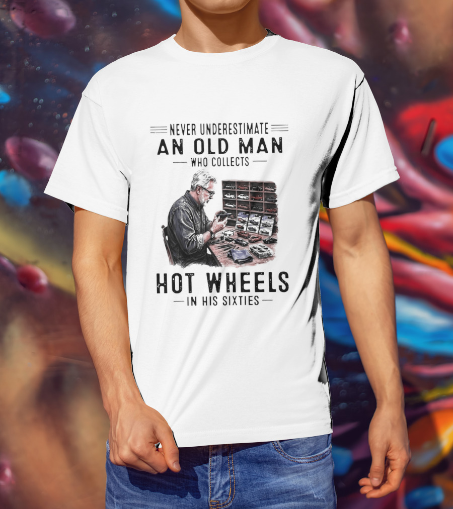 Never Underestimate An Old Man Who Collects Hot Wheels In His Sixties Enthusiast Classic Car Collection Wisdom T-Shirt
