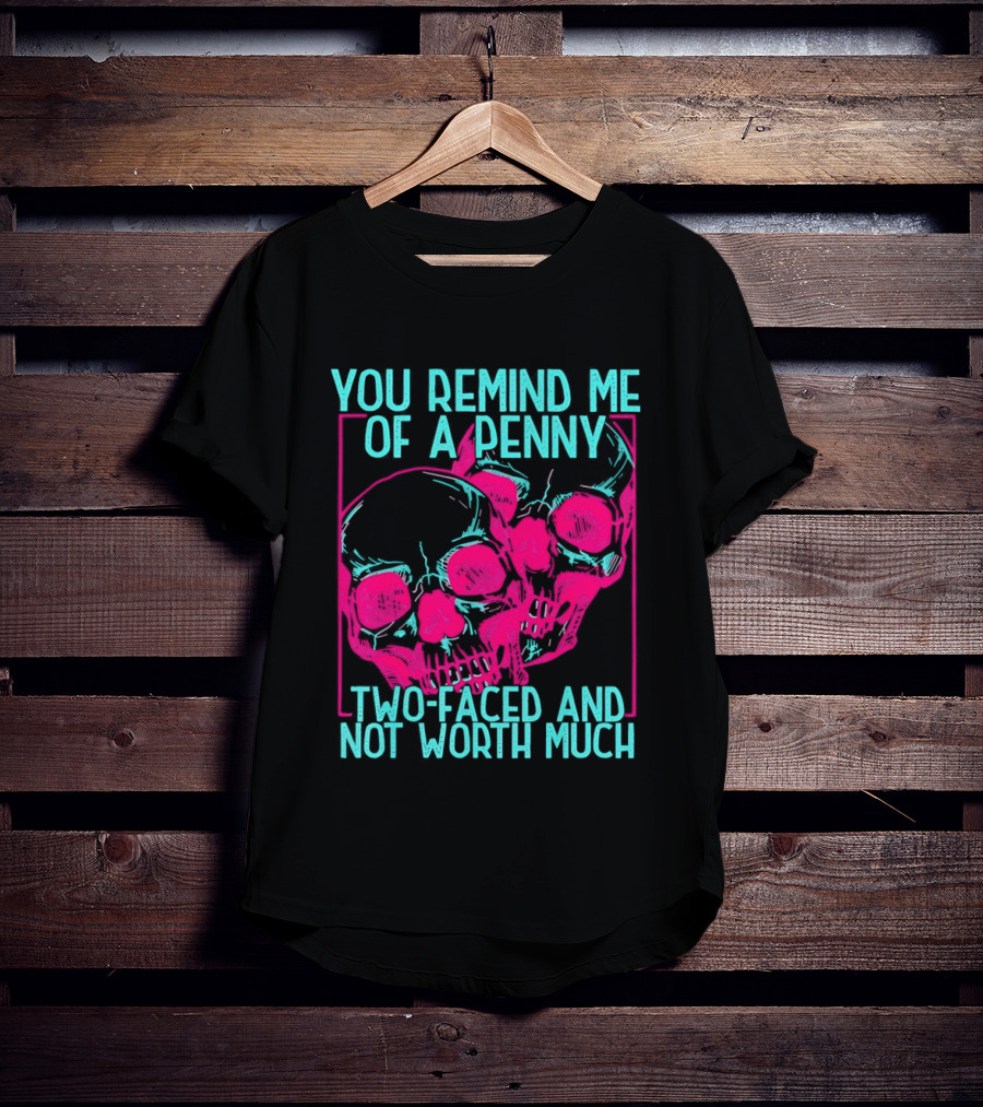 You Remind Me Of A Penny Two Faced Skulls Not Worth Much T-Shirt