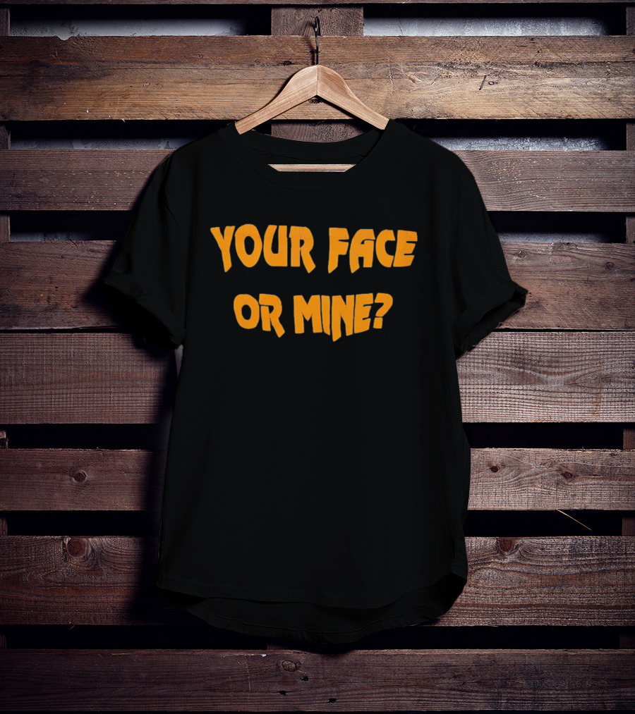 Your Face Or Mine? T-Shirt
