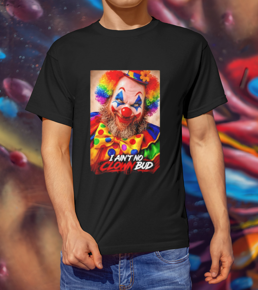 I Ain't No Clown Bud Colorful Costume And Makeup T-Shirt