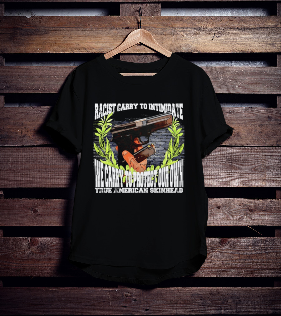 Racist Carry To Intimidate We Carry To Protect Our Own True American Skinhead T-Shirt