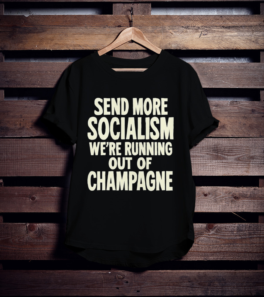 Send More Socialism We're Running Out Of Champagne T-Shirt