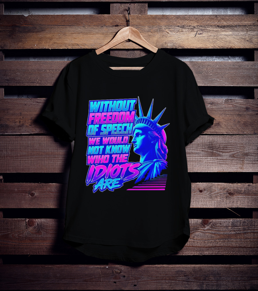 Without Freedom Of Speech We Would Not Know Who The Idiots Are Statue Of Liberty T-Shirt