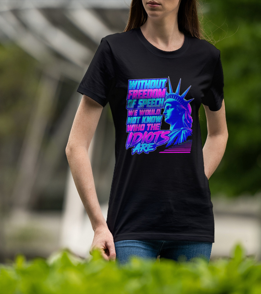 Without Freedom Of Speech We Would Not Know Who The Idiots Are Statue Of Liberty T-Shirt