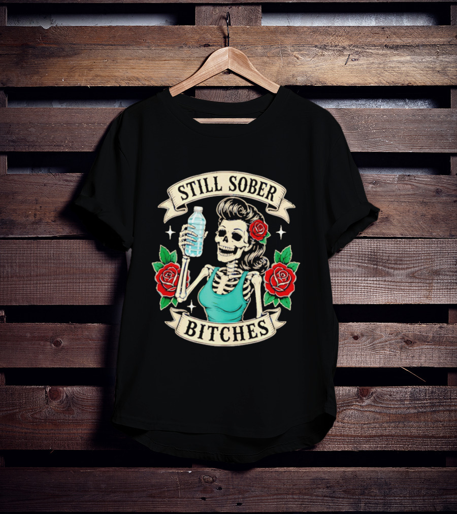 Still Sober Bitches Skeleton Woman With Water Bottle And Roses T-Shirt