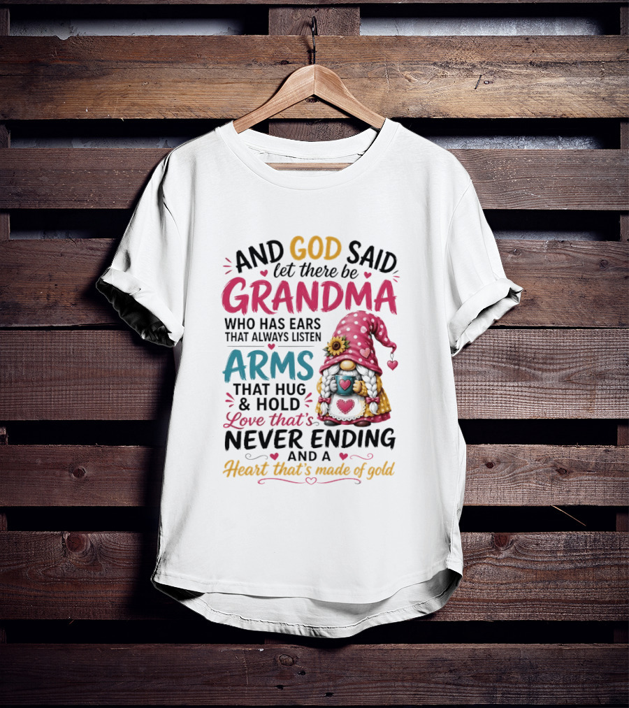 And God Said Let There Be Grandma Who Has Ears That Always Listen Arms That Hug And Hold Love That's Never Ending And A Heart That's Made Of Gold T-Shirt