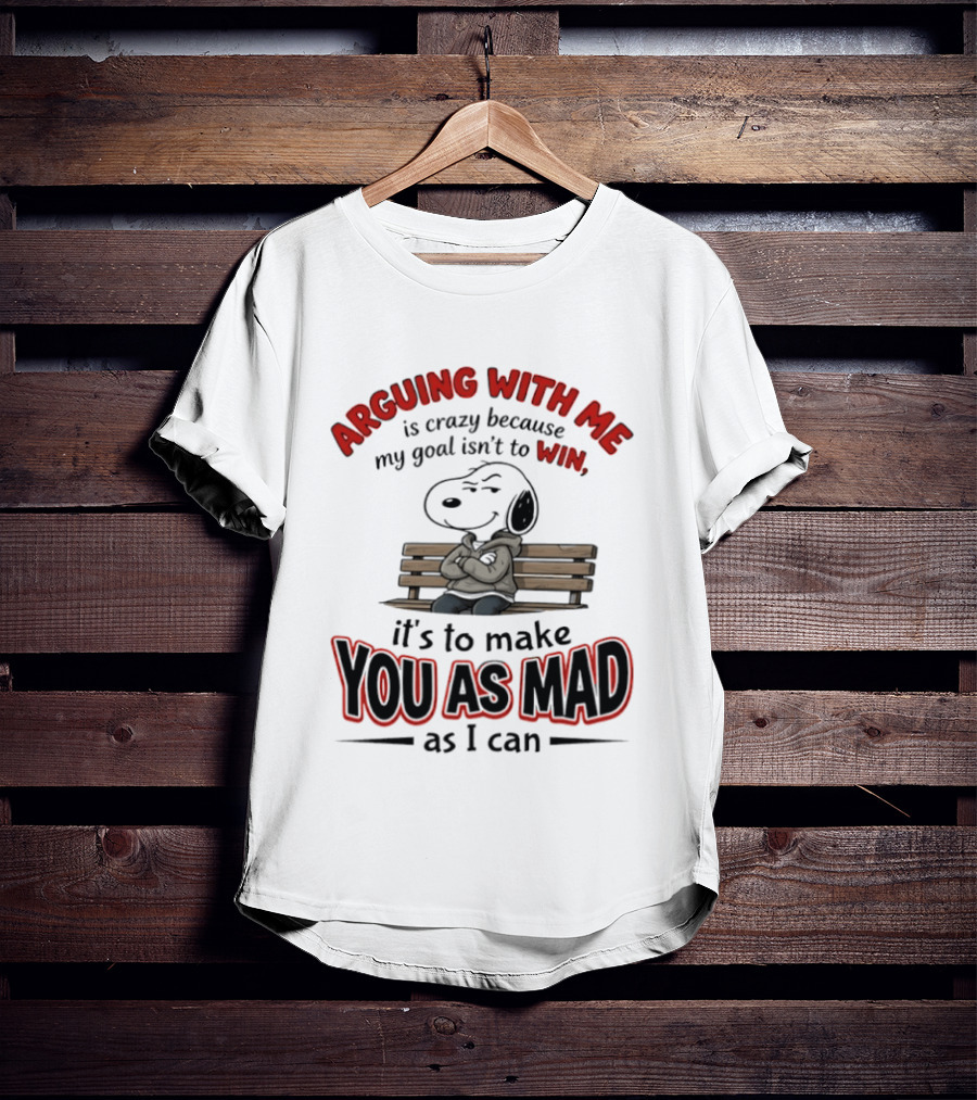 Arguing With Me Is Crazy Because My Goal Isn't To Win It's To Make You As Mad As I Can Snoopy T-Shirt