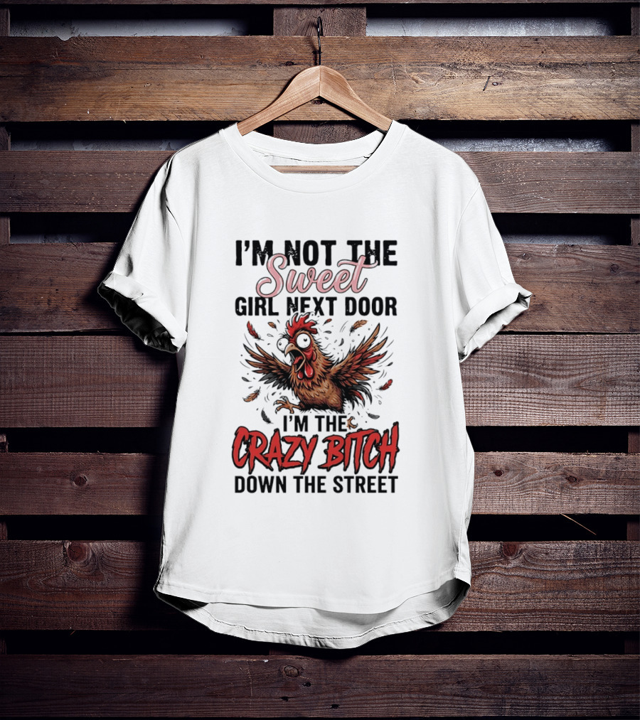 I'm Not The Sweet Girl Next Door I'm The Crazy Bitch Down The Street Chicken T-Shirt