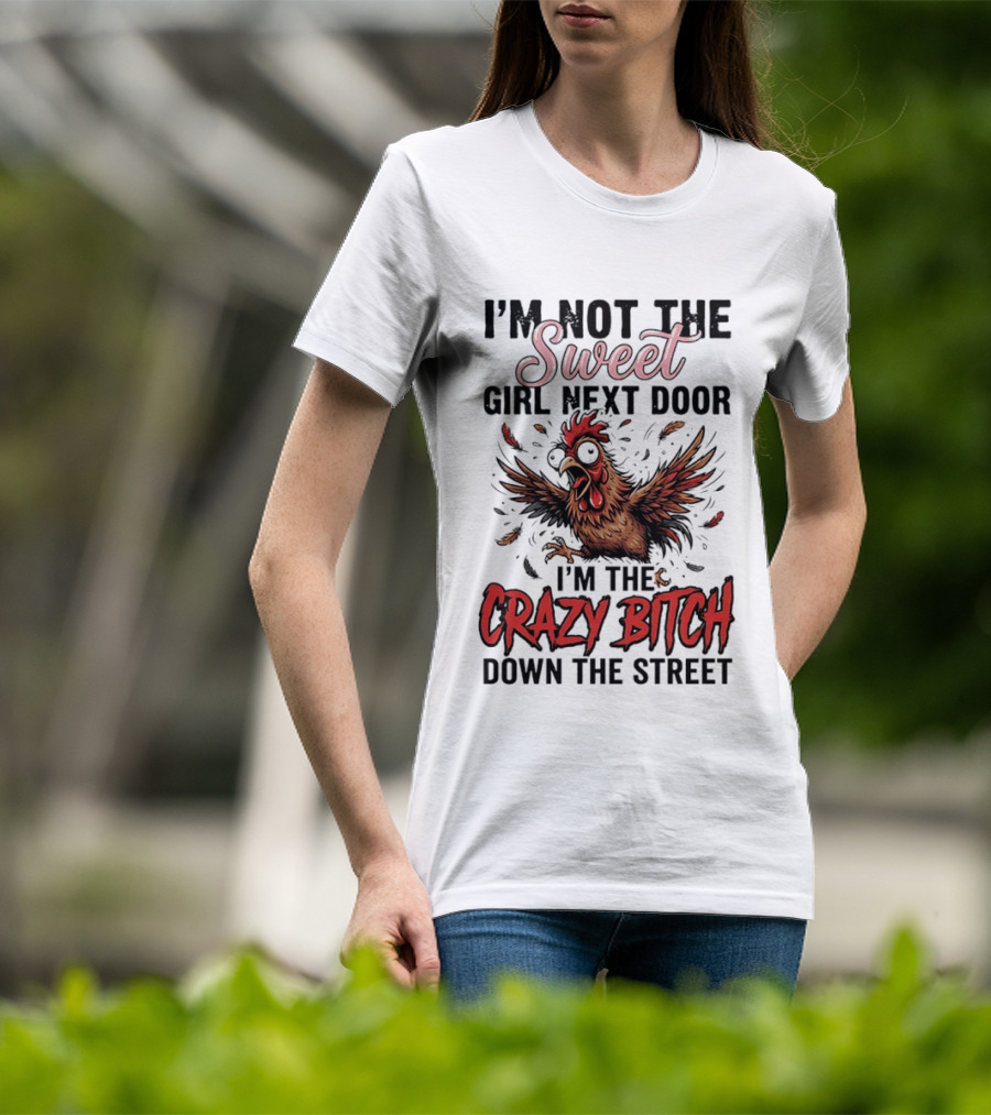 I'm Not The Sweet Girl Next Door I'm The Crazy Bitch Down The Street Chicken T-Shirt