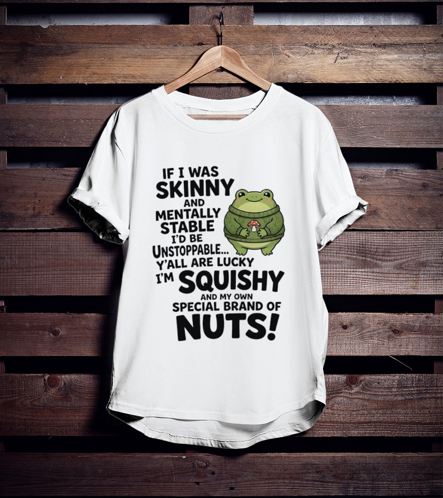 If I Was Skinny And Mentally Stable I'd Be Unstoppable Lucky I'm Squishy Special Brand Of Nuts Frog T-Shirt