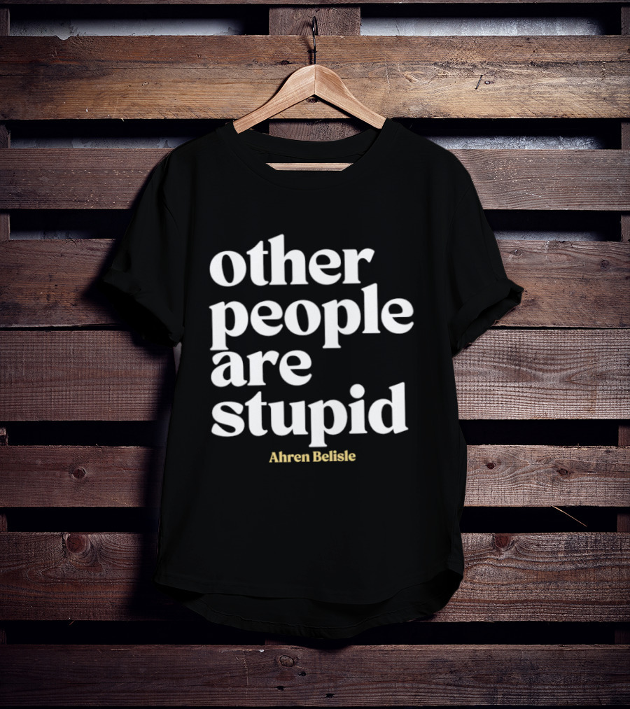 Ahren Belisle Other People Are Stupid T-Shirt