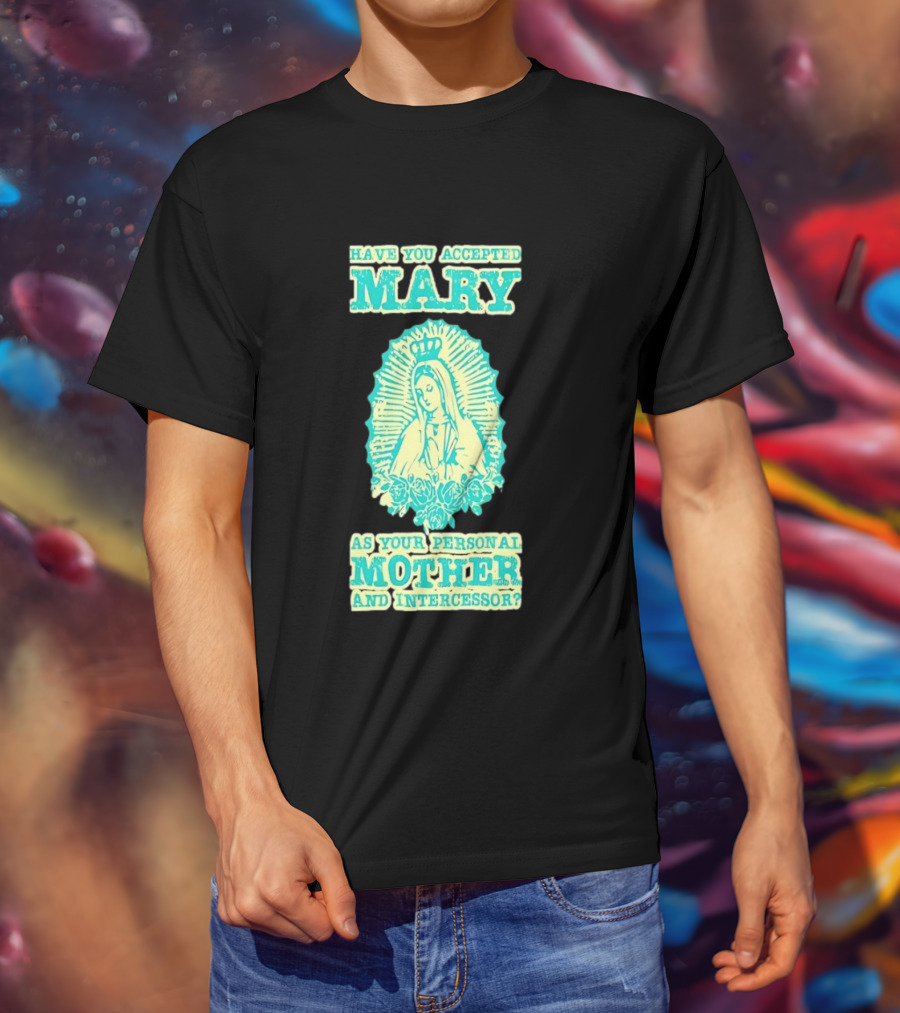 Have You Accepted Mary As Your Personal Mother And Intercessor With Crowned Virgin And Floral Accents T-Shirt
