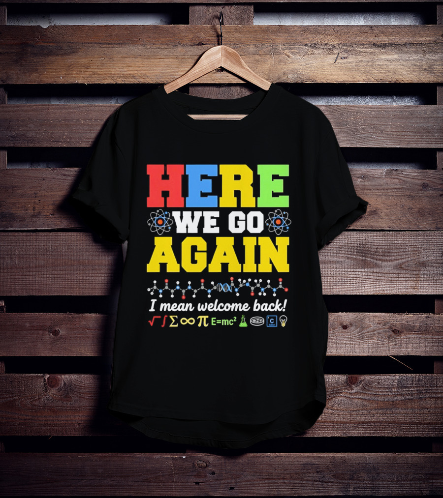 Here We Go Again I Mean Welcome Back Science Teacher Physics Chemistry T-Shirt