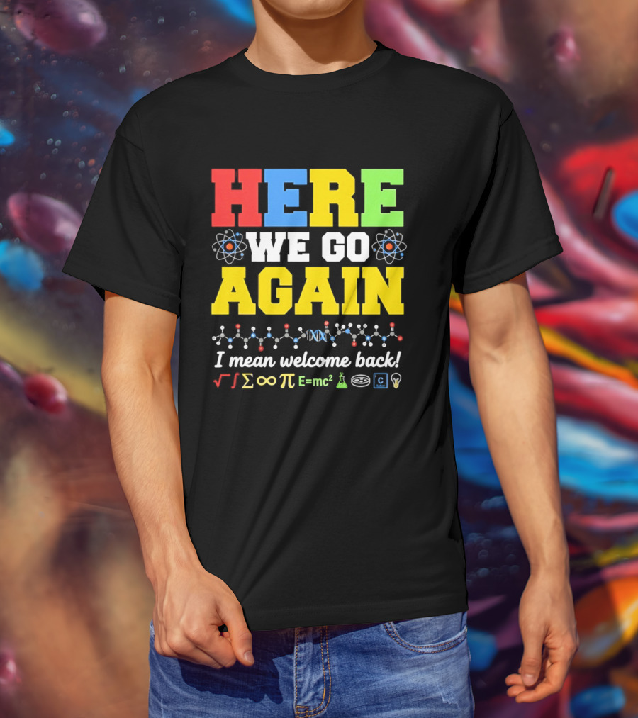 Here We Go Again I Mean Welcome Back Science Teacher Physics Chemistry T-Shirt