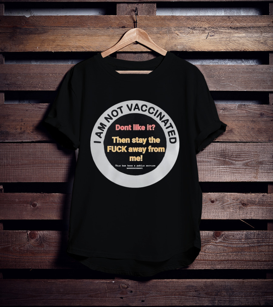 I AM NOT VACCINATED Dont Like It Then Stay The FUCK Away From Me This Has Been A Public Service Announcement T-Shirt