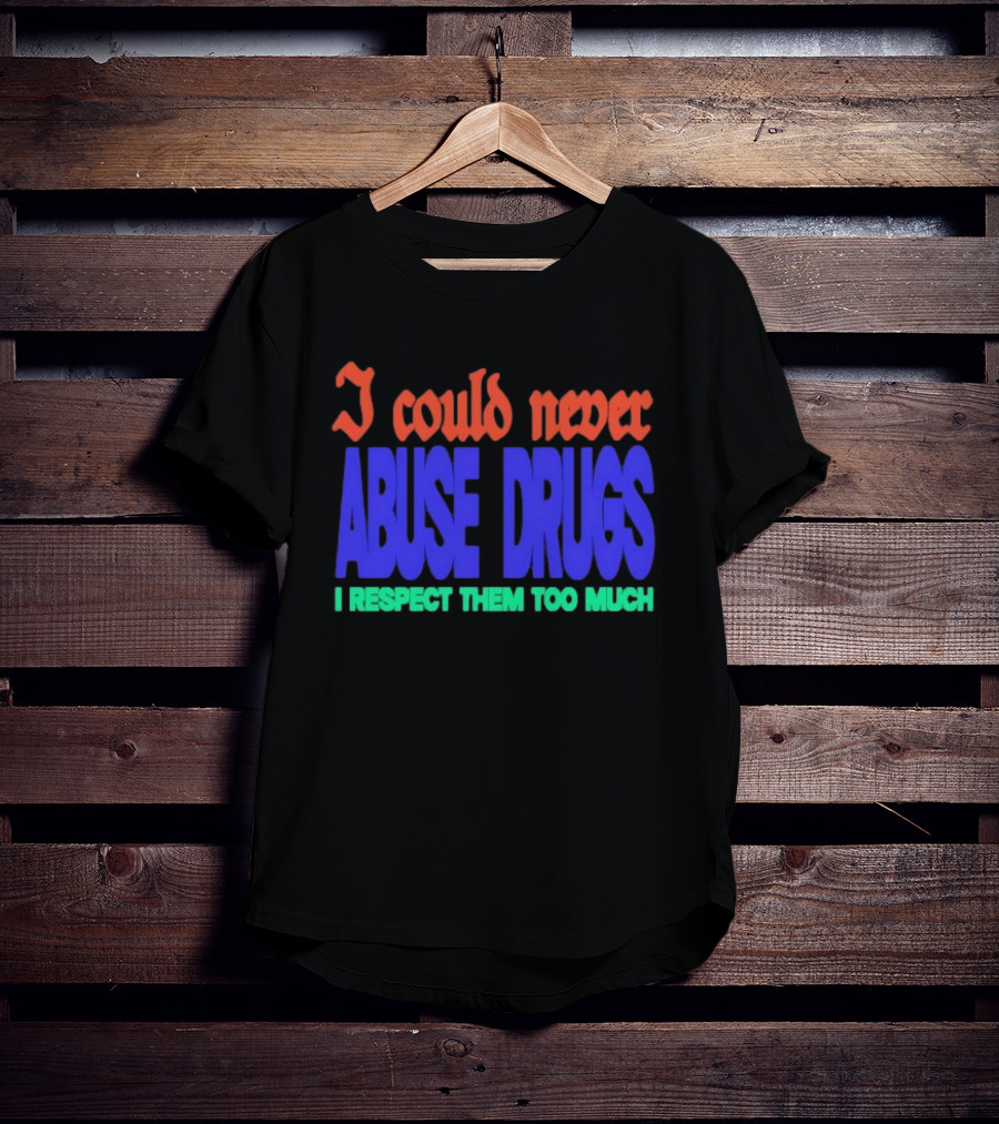 I Could Never Abuse Drugs I Respect Them Too Much Bold Colorful Phrase T-Shirt
