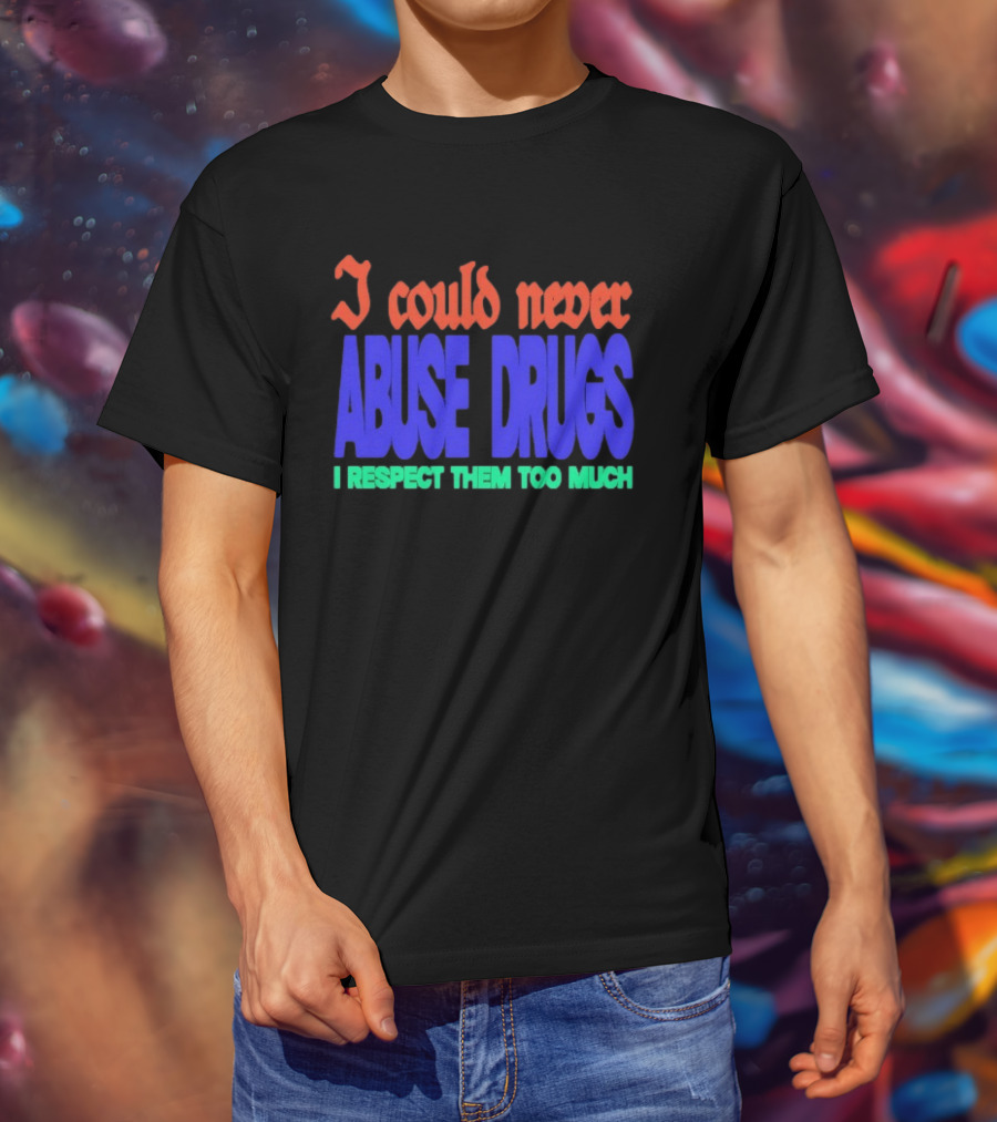 I Could Never Abuse Drugs I Respect Them Too Much Bold Colorful Phrase T-Shirt