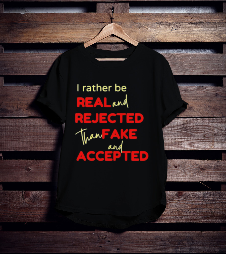 I Rather Be Real And Rejected Than Fake And Accepted Bold Empowerment Positive Choices T-Shirt