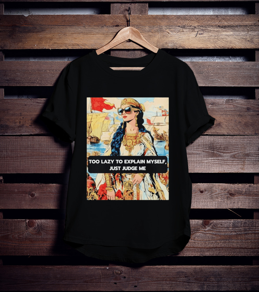 Too Lazy To Explain Myself Just Judge Me Vintage Royal Style Woman With Sunglasses And Sailing Ships T-Shirt