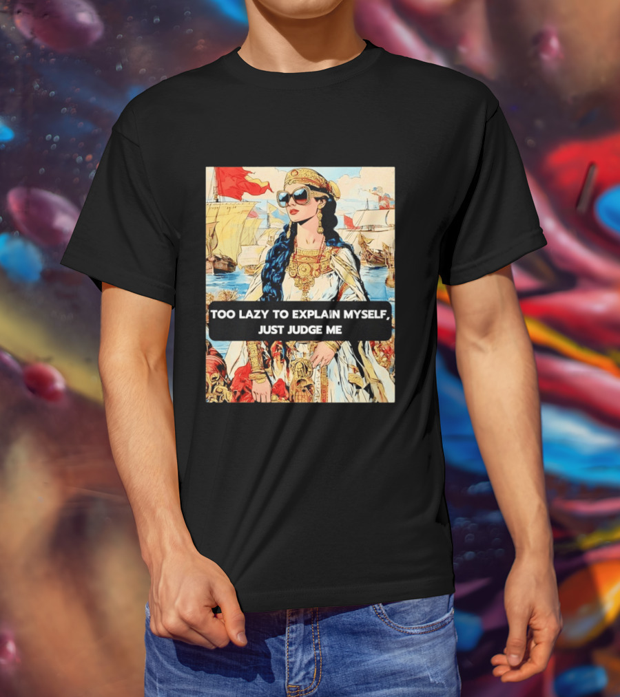 Too Lazy To Explain Myself Just Judge Me Vintage Royal Style Woman With Sunglasses And Sailing Ships T-Shirt