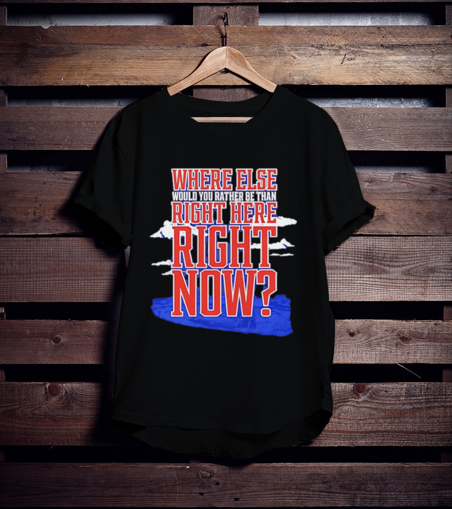Where Else Would You Rather Be Than Right Here Right Now Bold Motivational T-Shirt