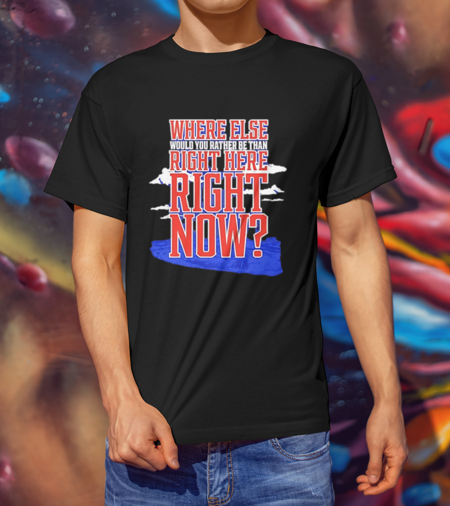 Where Else Would You Rather Be Than Right Here Right Now Bold Motivational T-Shirt