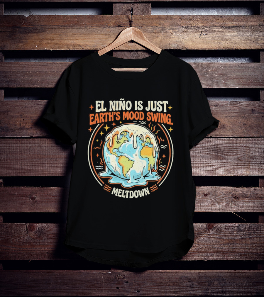 El Nino Is Just Earth's Mood Swing Meltdown Globe Melting Climate Humor T-Shirt